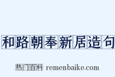 和路朝奉新居造句是什么意思的图片